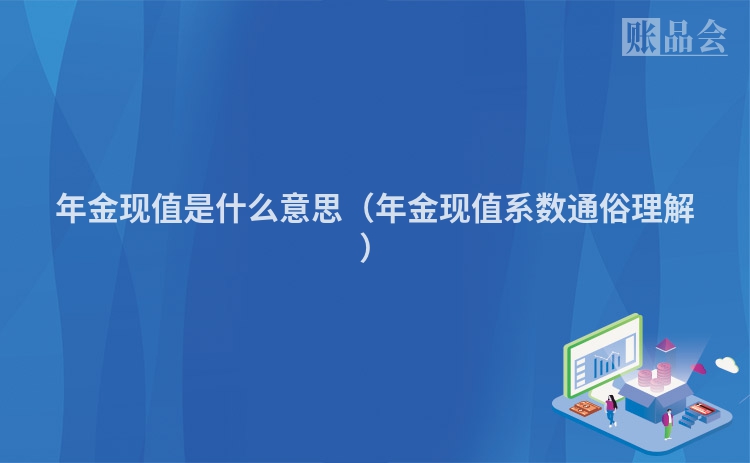 年金现值是什么意思（年金现值系数通俗理解）
