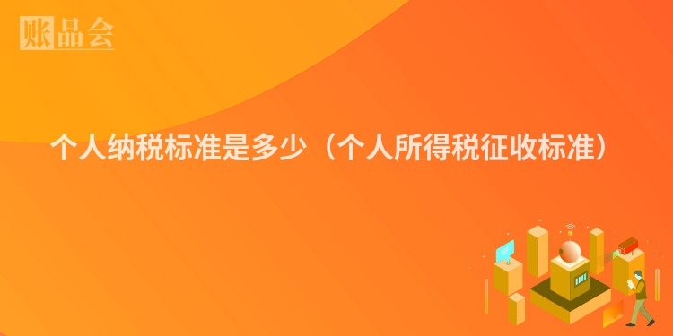 个人纳税标准是多少（个人所得税征收标准）