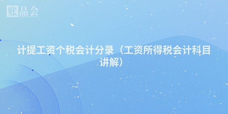 计提工资个税会计分录（工资所得税会计科目讲解）