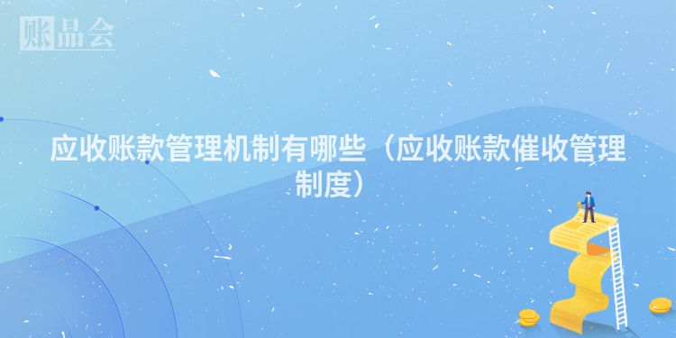 应收账款管理机制有哪些（应收账款催收管理制度）