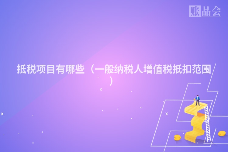 抵税项目有哪些（一般纳税人增值税抵扣范围）