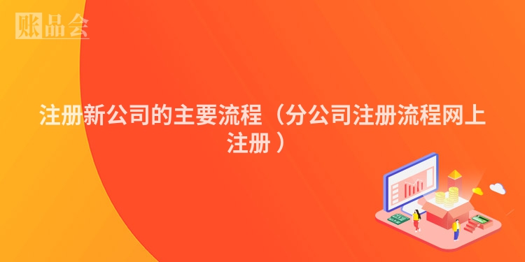 注册新公司的主要流程（分公司注册流程网上注册 ）