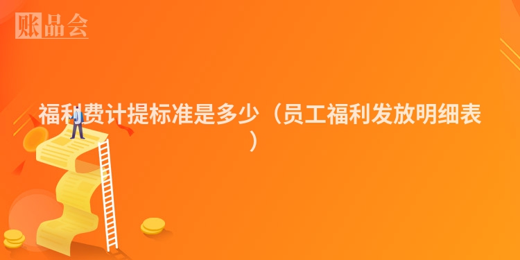 福利费计提标准是多少（员工福利发放明细表）