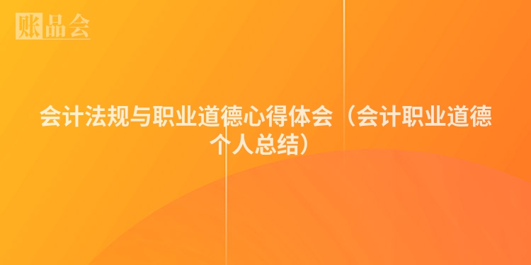 会计法规与职业道德心得体会（会计职业道德个人总结）