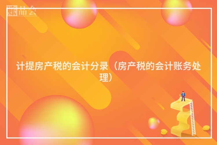 计提房产税的会计分录（房产税的会计账务处理）