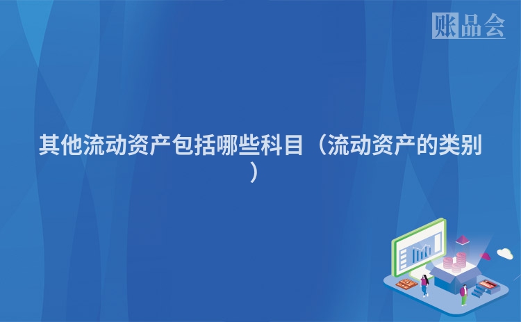 其他流动资产包括哪些科目（流动资产的类别）