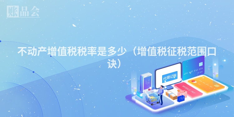 不动产增值税税率是多少（增值税征税范围口诀）