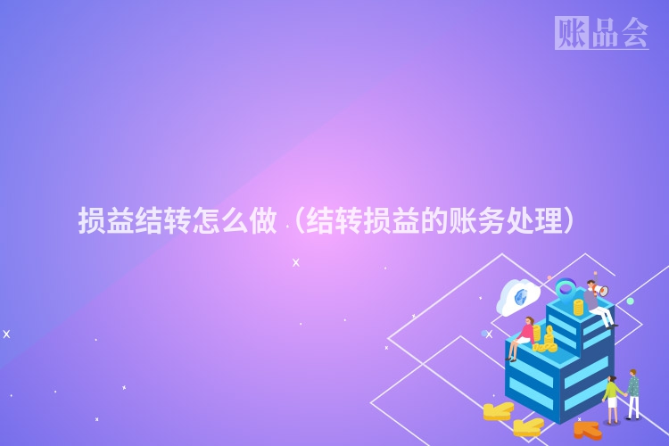 损益结转怎么做（结转损益的账务处理）