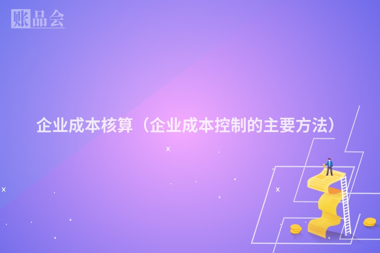 企业成本核算（企业成本控制的主要方法）