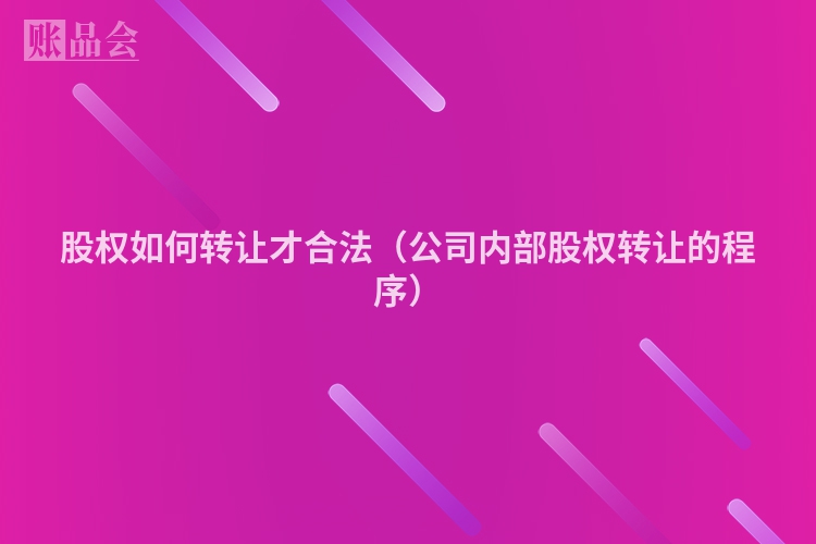 股权如何转让才合法（公司内部股权转让的程序）