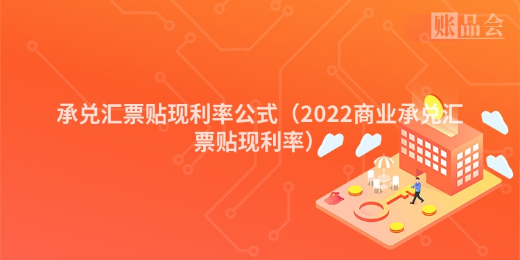 承兑汇票贴现利率公式（2022商业承兑汇票贴现利率）