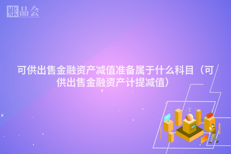 可供出售金融资产减值准备属于什么科目（可供出售金融资产计提减值）