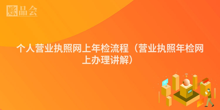 个人营业执照网上年检流程（营业执照年检网上办理讲解）