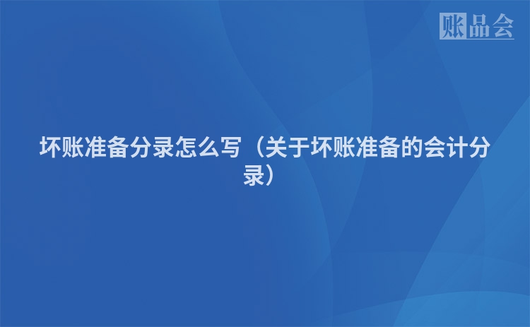坏账准备分录怎么写（关于坏账准备的会计分录）