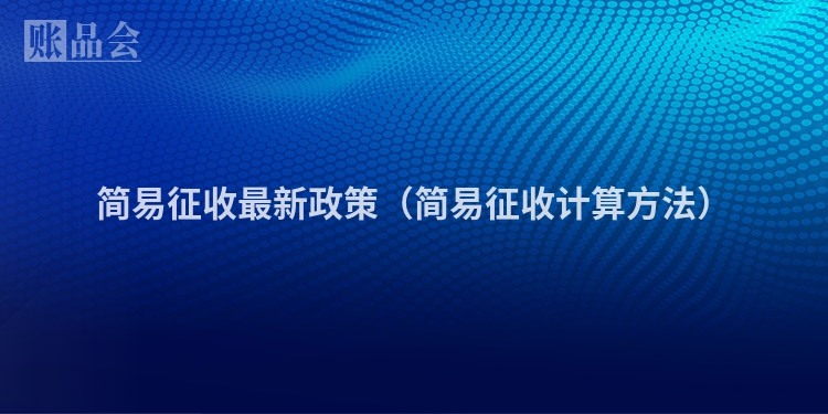 简易征收最新政策（简易征收计算方法）