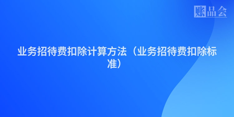 业务招待费扣除计算方法（业务招待费扣除标准）