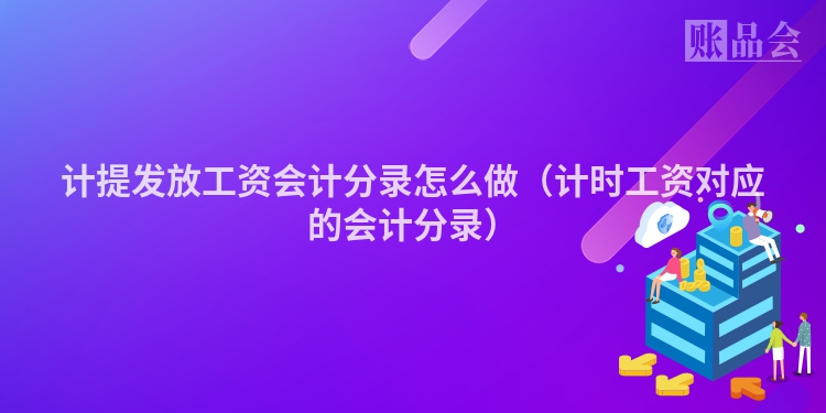 计提发放工资会计分录怎么做（计时工资对应的会计分录）
