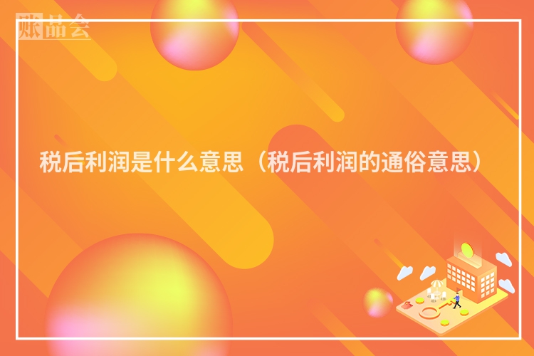 税后利润是什么意思（税后利润的通俗意思）