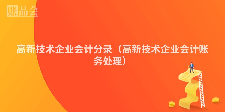 高新技术企业会计分录（高新技术企业会计账务处理）
