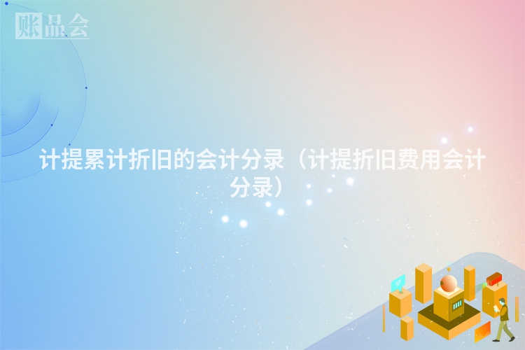 计提累计折旧的会计分录（计提折旧费用会计分录）