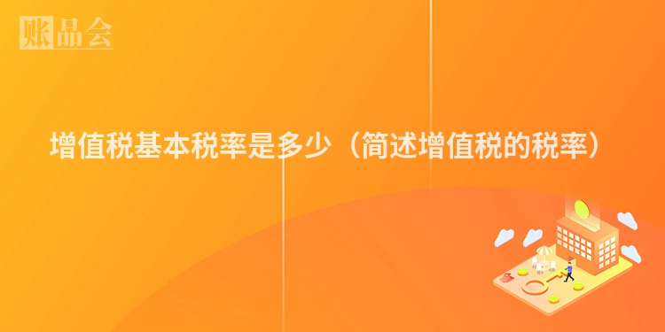 增值税基本税率是多少（简述增值税的税率）