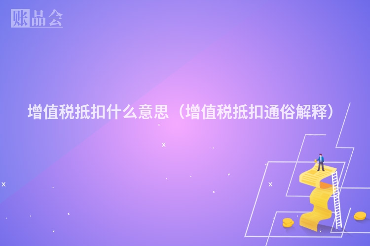 增值税抵扣什么意思（增值税抵扣通俗解释）