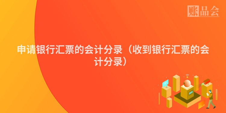 申请银行汇票的会计分录（收到银行汇票的会计分录）