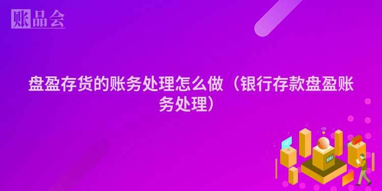 盘盈存货的账务处理怎么做（银行存款盘盈账务处理）