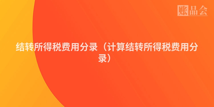 结转所得税费用分录（计算结转所得税费用分录）