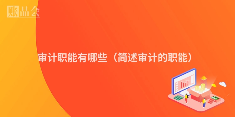 审计职能有哪些（简述审计的职能）