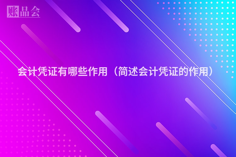 会计凭证有哪些作用（简述会计凭证的作用）