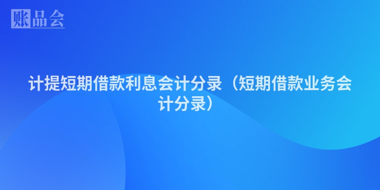 计提短期借款利息会计分录（短期借款业务会计分录）