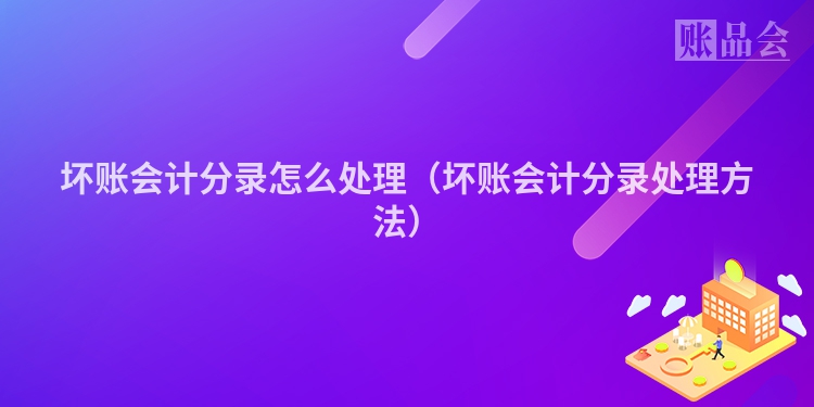 坏账会计分录怎么处理（坏账会计分录处理方法）