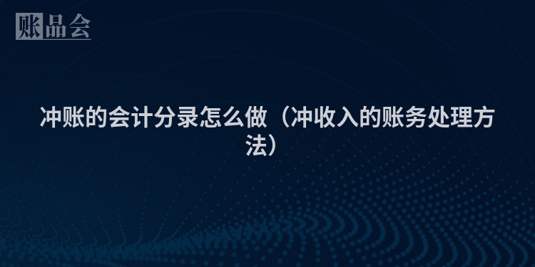 冲账的会计分录怎么做（冲收入的账务处理方法）