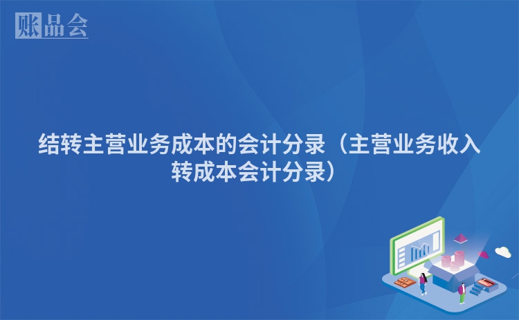 结转主营业务成本的会计分录（主营业务收入转成本会计分录）