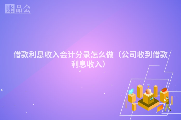 借款利息收入会计分录怎么做（公司收到借款利息收入）