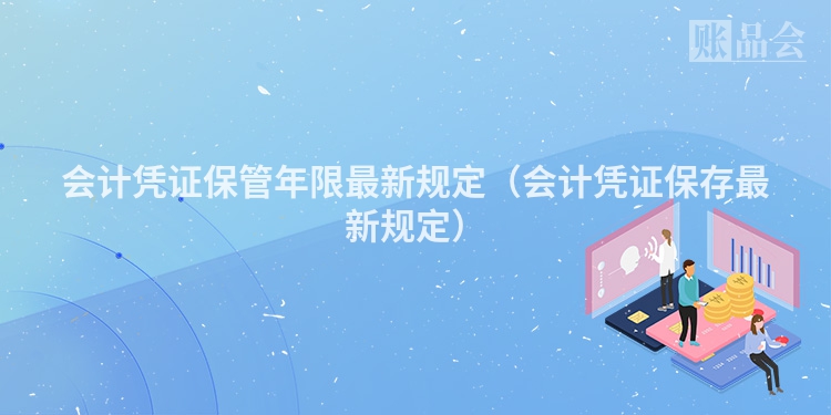 会计凭证保管年限最新规定（会计凭证保存最新规定）