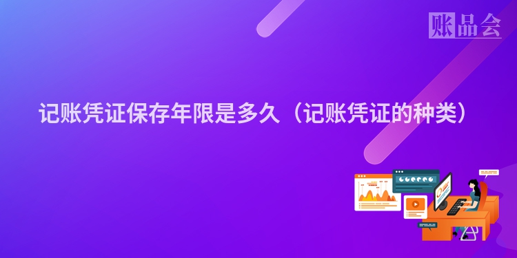 记账凭证保存年限是多久（记账凭证的种类）