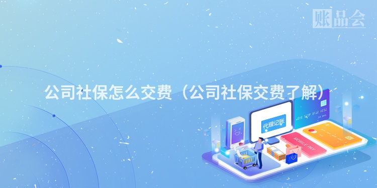 公司社保怎么交费（公司社保交费了解）