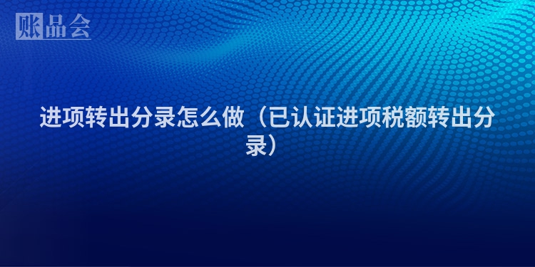 进项转出分录怎么做（已认证进项税额转出分录）