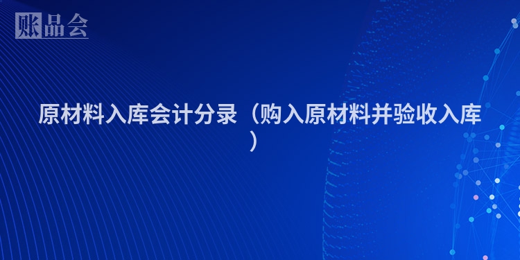 原材料入库会计分录（购入原材料并验收入库）
