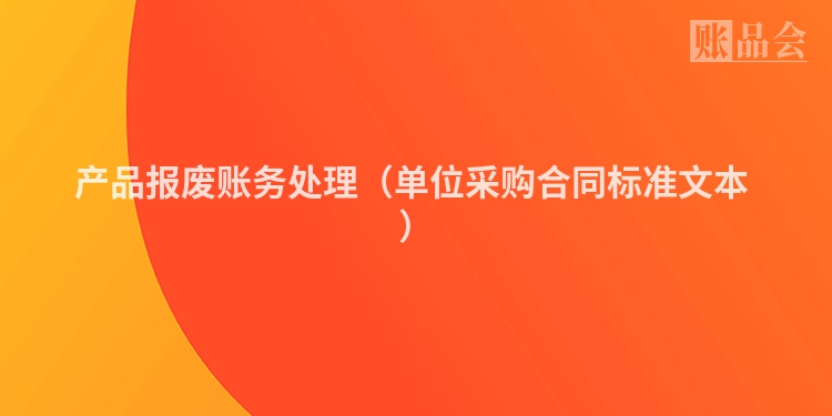 产品报废账务处理（单位采购合同标准文本 ）