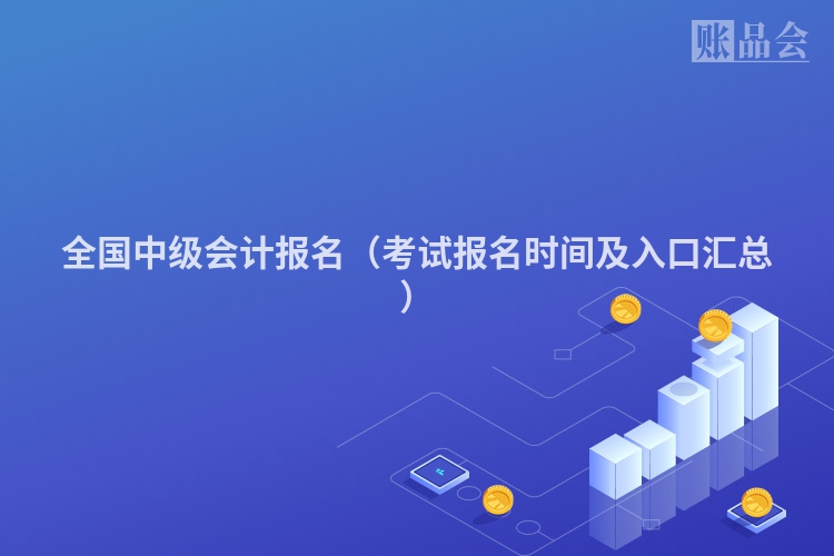 全国中级会计报名（考试报名时间及入口汇总）