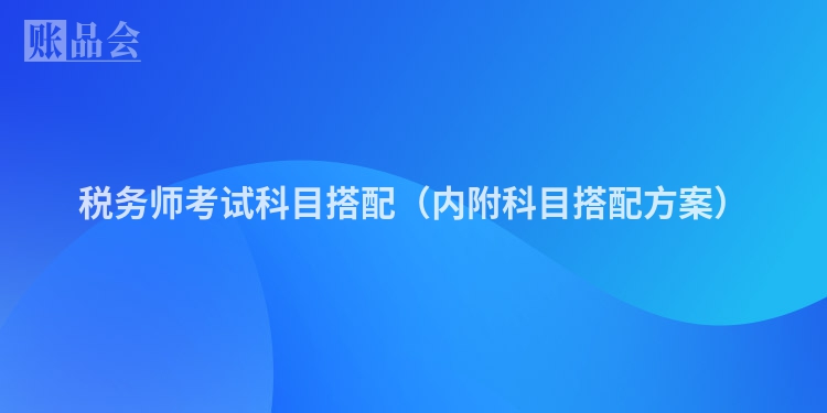 税务师考试科目搭配（内附科目搭配方案）