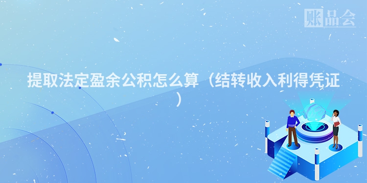 提取法定盈余公积怎么算（结转收入利得凭证）