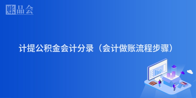 计提公积金会计分录（会计做账流程步骤）