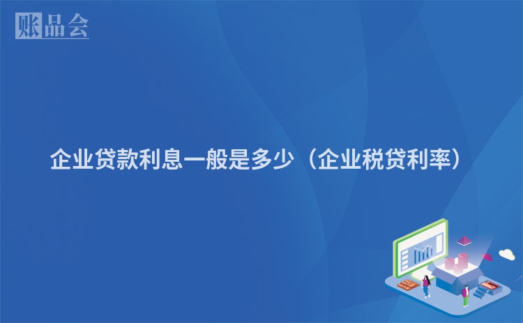 企业贷款利息一般是多少（企业税贷利率）