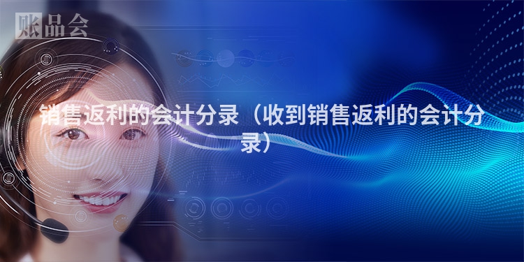 销售返利的会计分录（收到销售返利的会计分录）