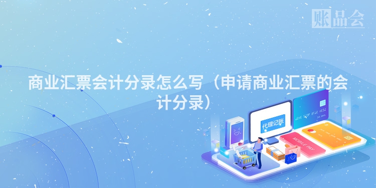 商业汇票会计分录怎么写（申请商业汇票的会计分录）