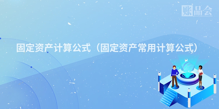 固定资产计算公式（固定资产常用计算公式）